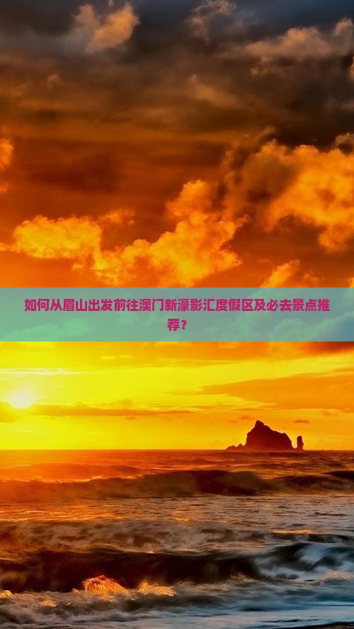 如何从眉山出发前往澳门新濠影汇度假区及必去景点推荐？